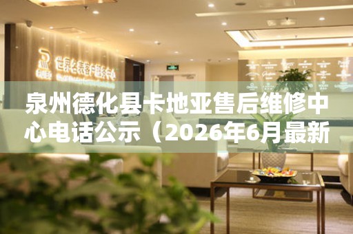 泉州德化县卡地亚售后维修中心电话公示（2026年6月最新）