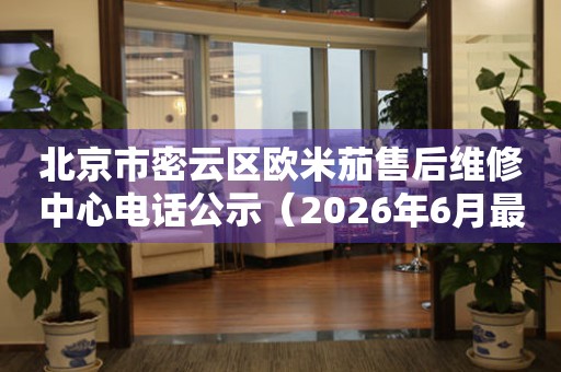 北京市密云区欧米茄售后维修中心电话公示（2026年6月最新）
