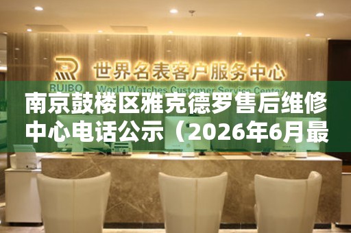 南京鼓楼区雅克德罗售后维修中心电话公示（2026年6月最新）