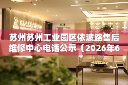 苏州苏州工业园区依波路售后维修中心电话公示（2026年6月最新）