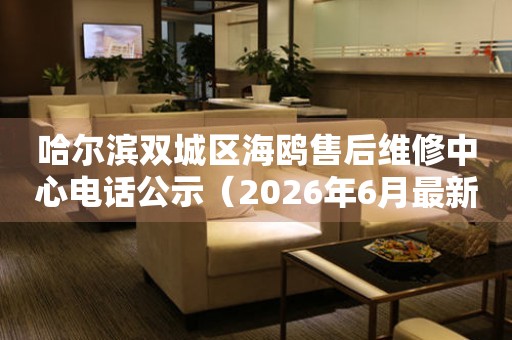 哈尔滨双城区海鸥售后维修中心电话公示（2026年6月最新）