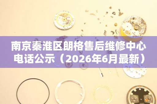 南京秦淮区朗格售后维修中心电话公示（2026年6月最新）