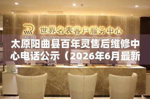 太原阳曲县百年灵售后维修中心电话公示（2026年6月最新）