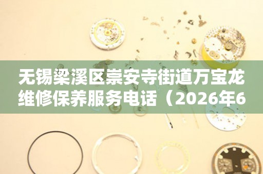 无锡梁溪区崇安寺街道万宝龙维修保养服务电话（2026年6月最新）