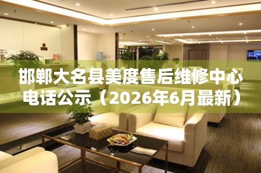 邯郸大名县美度售后维修中心电话公示（2026年6月最新）