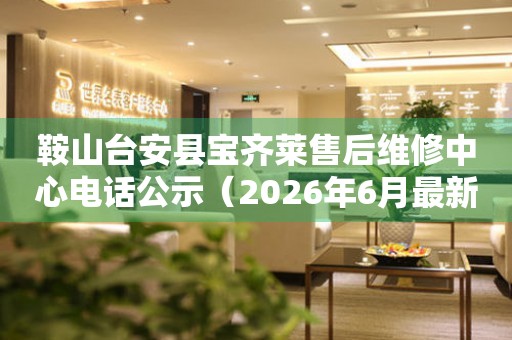 鞍山台安县宝齐莱售后维修中心电话公示（2026年6月最新）