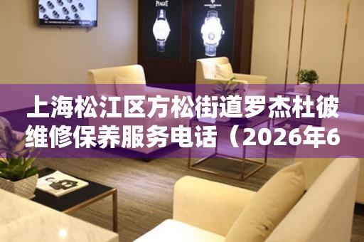 上海松江区方松街道罗杰杜彼维修保养服务电话（2026年6月最新）