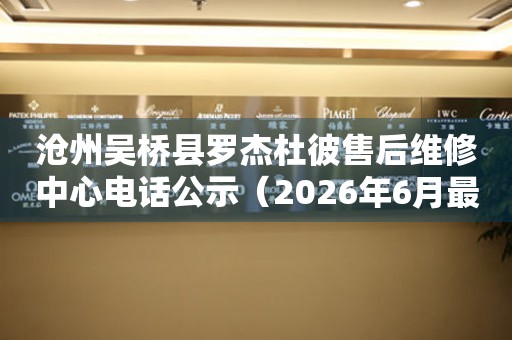 沧州吴桥县罗杰杜彼售后维修中心电话公示（2026年6月最新）