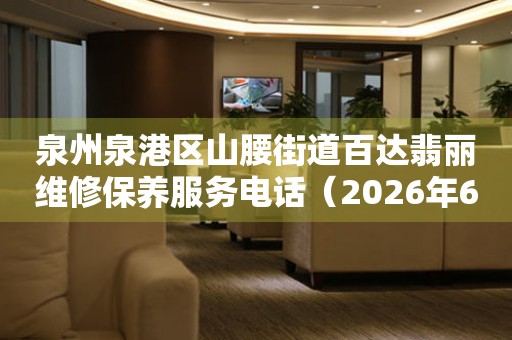 泉州泉港区山腰街道百达翡丽维修保养服务电话（2026年6月最新）