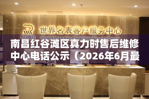 南昌红谷滩区真力时售后维修中心电话公示（2026年6月最新）