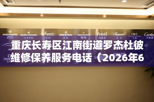 重庆长寿区江南街道罗杰杜彼维修保养服务电话（2026年6月最新）