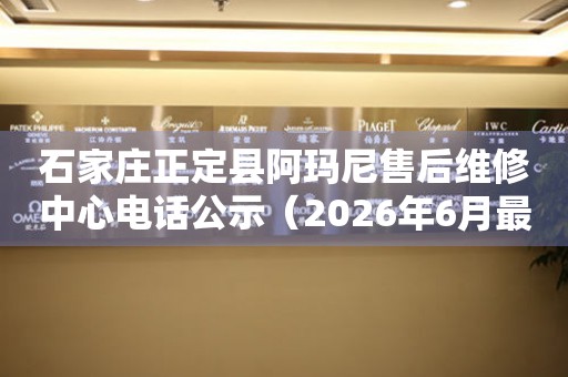 石家庄正定县阿玛尼售后维修中心电话公示（2026年6月最新）