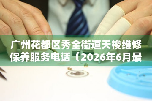 广州花都区秀全街道天梭维修保养服务电话（2026年6月最新）