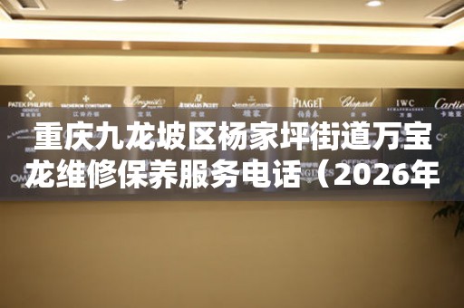 重庆九龙坡区杨家坪街道万宝龙维修保养服务电话（2026年6月最新）