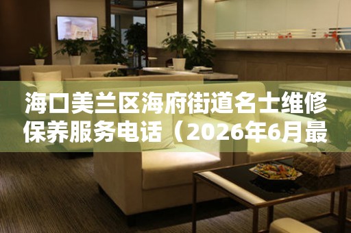 海口美兰区海府街道名士维修保养服务电话（2026年6月最新）
