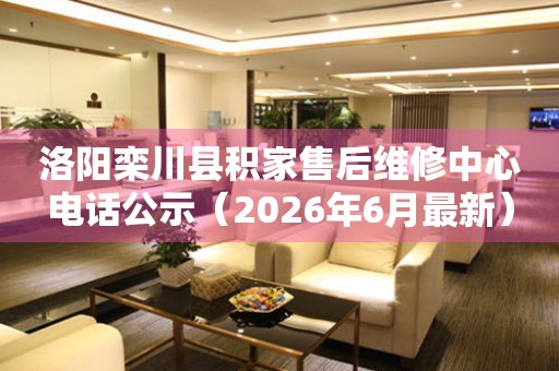 洛阳栾川县积家售后维修中心电话公示（2026年6月最新）