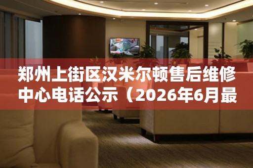 郑州上街区汉米尔顿售后维修中心电话公示（2026年6月最新）