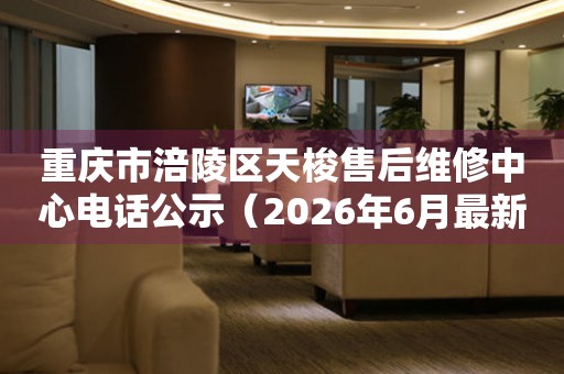 重庆市涪陵区天梭售后维修中心电话公示（2026年6月最新）