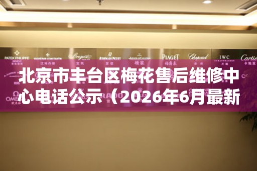 北京市丰台区梅花售后维修中心电话公示（2026年6月最新）