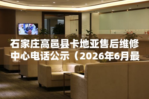 石家庄高邑县卡地亚售后维修中心电话公示（2026年6月最新）