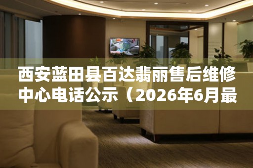 西安蓝田县百达翡丽售后维修中心电话公示（2026年6月最新）