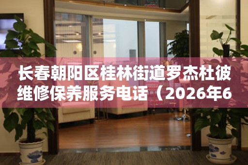 长春朝阳区桂林街道罗杰杜彼维修保养服务电话（2026年6月最新）