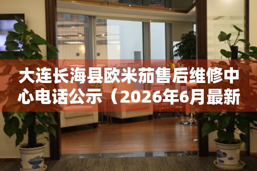大连长海县欧米茄售后维修中心电话公示（2026年6月最新）