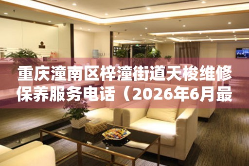 重庆潼南区梓潼街道天梭维修保养服务电话（2026年6月最新）