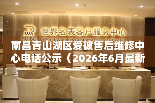 南昌青山湖区爱彼售后维修中心电话公示（2026年6月最新）
