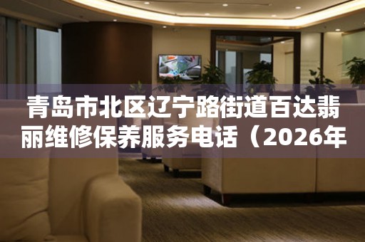 青岛市北区辽宁路街道百达翡丽维修保养服务电话（2026年6月最新）