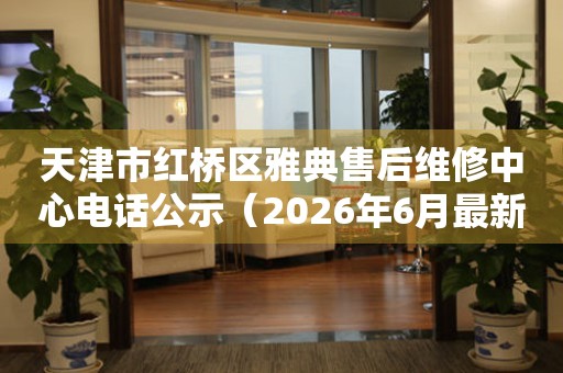 天津市红桥区雅典售后维修中心电话公示（2026年6月最新）