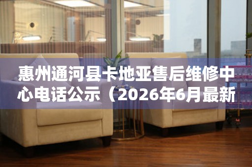 惠州通河县卡地亚售后维修中心电话公示（2026年6月最新）
