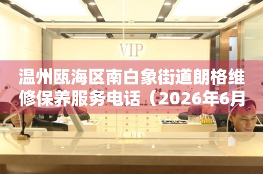 温州瓯海区南白象街道朗格维修保养服务电话（2026年6月最新）