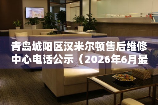 青岛城阳区汉米尔顿售后维修中心电话公示（2026年6月最新）