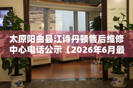 太原阳曲县江诗丹顿售后维修中心电话公示（2026年6月最新）