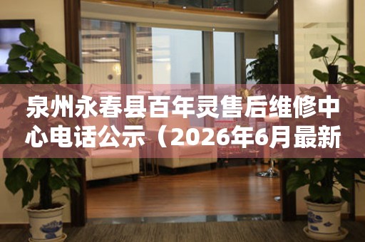 泉州永春县百年灵售后维修中心电话公示（2026年6月最新）