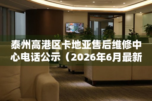 泰州高港区卡地亚售后维修中心电话公示（2026年6月最新）