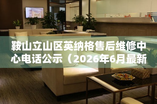 鞍山立山区英纳格售后维修中心电话公示（2026年6月最新）