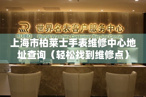 上海市柏莱士手表维修中心地址查询（轻松找到维修点）