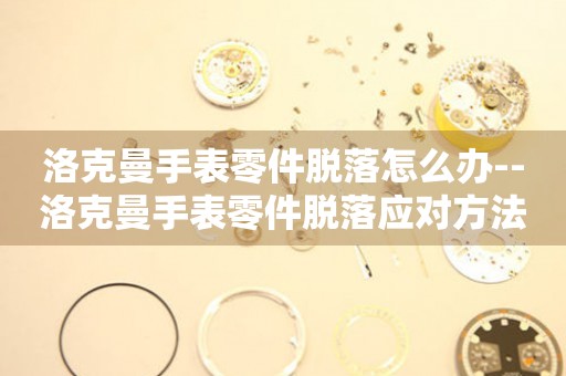  洛克曼手表零件脱落怎么办--洛克曼手表零件脱落应对方法 手表维修知识库