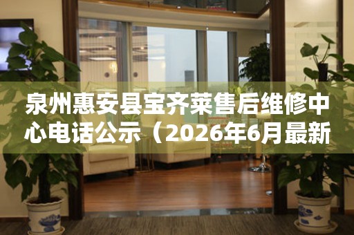 泉州惠安县宝齐莱售后维修中心电话公示（2026年6月最新）