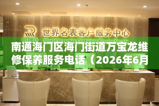 南通海门区海门街道万宝龙维修保养服务电话（2026年6月最新）
