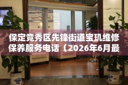 保定竞秀区先锋街道宝玑维修保养服务电话（2026年6月最新）