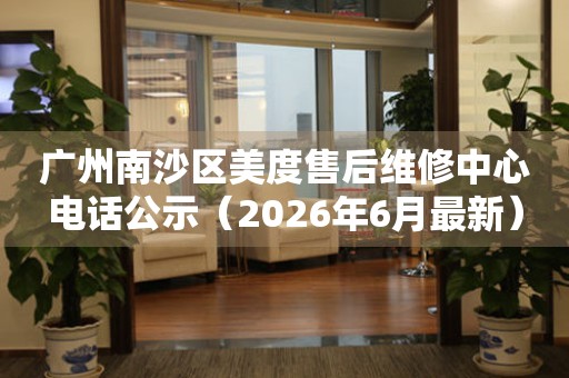 广州南沙区美度售后维修中心电话公示（2026年6月最新）