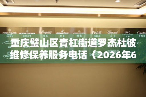 重庆璧山区青杠街道罗杰杜彼维修保养服务电话（2026年6月最新）