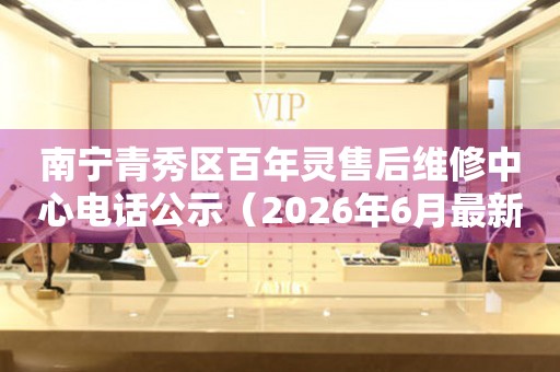 南宁青秀区百年灵售后维修中心电话公示（2026年6月最新）
