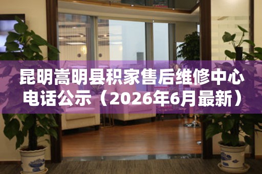 昆明嵩明县积家售后维修中心电话公示（2026年6月最新）