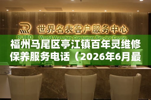福州马尾区亭江镇百年灵维修保养服务电话（2026年6月最新）