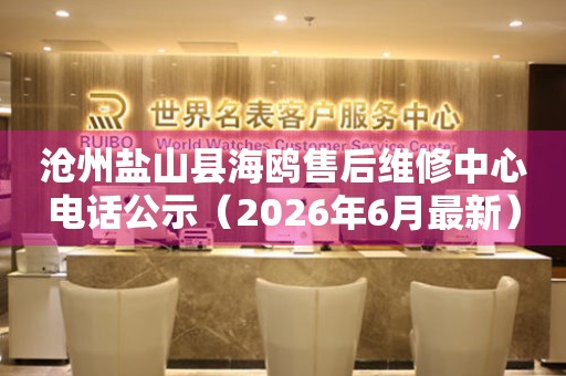 沧州盐山县海鸥售后维修中心电话公示（2026年6月最新）