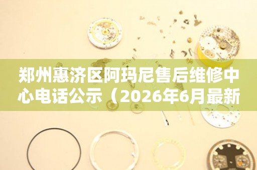 郑州惠济区阿玛尼售后维修中心电话公示（2026年6月最新）